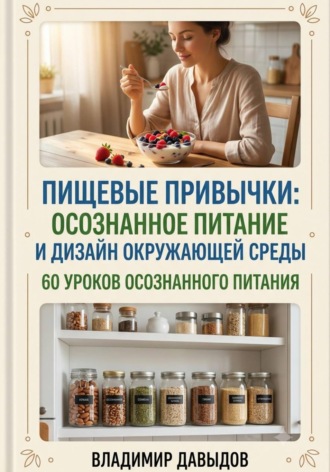 Пищевые привычки: осознанное питание и дизайн окружающей среды 60 уроков осознанного питания , Пищевые привычки: осознанное питание и дизайн окружающей среды 60 уроков осознанного питания