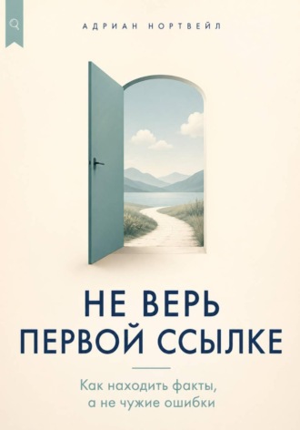 Не верь первой ссылке. Как находить факты, а не чужие ошибки , Не верь первой ссылке. Как находить факты, а не чужие ошибки