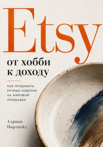 Etsy от хобби к доходу. Как продавать ручные изделия на мировой площадке , Etsy от хобби к доходу. Как продавать ручные изделия на мировой площадке