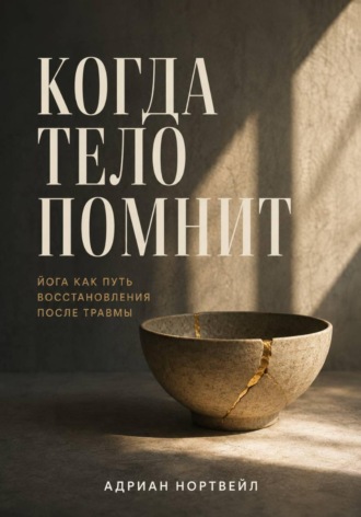 Когда тело помнит. Йога как путь восстановления после травмы , Когда тело помнит. Йога как путь восстановления после травмы