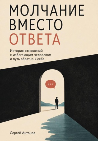Молчание вместо ответа. История отношений с избегающим человеком и путь обратно к себе , Молчание вместо ответа. История отношений с избегающим человеком и путь обратно к себе