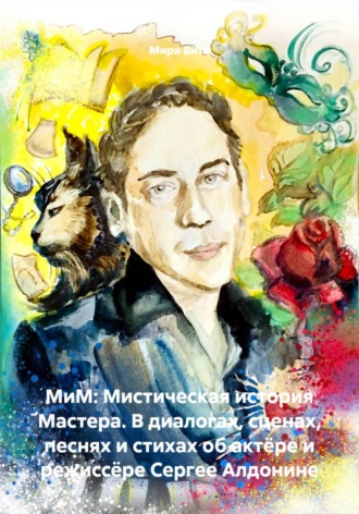 МиМ: Мистическая история Мастера. В диалогах, сценах, песнях и стихах об актёре и режиссёре Сергее Алдонине , МиМ: Мистическая история Мастера. В диалогах, сценах, песнях и стихах об актёре и режиссёре Сергее Алдонине