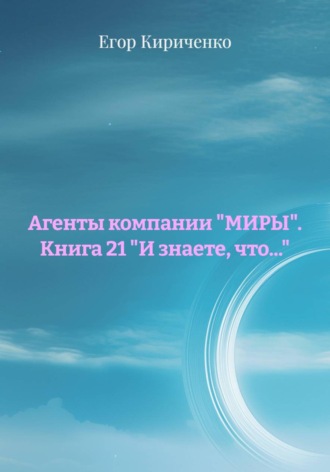 Агенты компании «МИРЫ». Книга 21 «И знаете, что…» , Агенты компании "МИРЫ". Книга 21 "И знаете, что..."