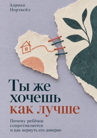 Ты же хочешь как лучше. Почему ребёнок сопротивляется и как вернуть его доверие , Ты же хочешь как лучше. Почему ребёнок сопротивляется и как вернуть его доверие