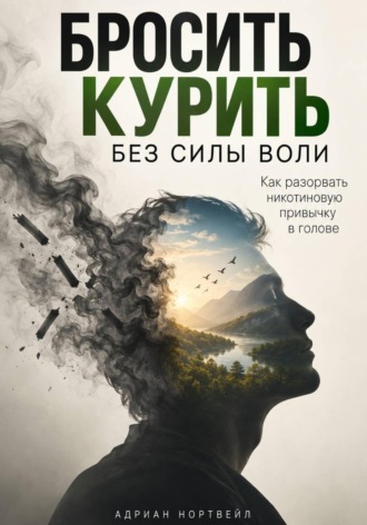 Бросить курить без силы воли. Как разорвать никотиновую привычку в голове , Бросить курить без силы воли. Как разорвать никотиновую привычку в голове