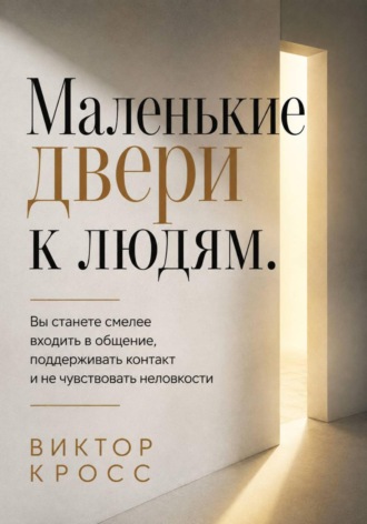 Маленькие двери к людям. Вы станете смелее входить в общение, поддерживать контакт и не чувствовать неловкости , Маленькие двери к людям. Вы станете смелее входить в общение, поддерживать контакт и не чувствовать неловкости