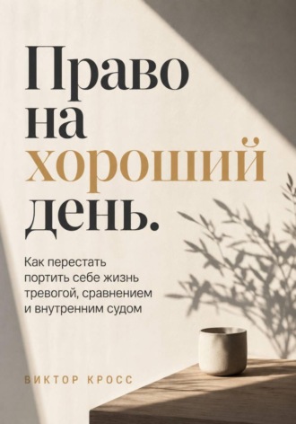 Право на хороший день. Как перестать портить себе жизнь тревогой, сравнением и внутренним судом , Право на хороший день. Как перестать портить себе жизнь тревогой, сравнением и внутренним судом