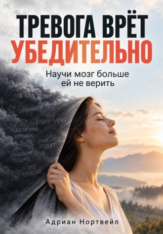 Тревога врёт убедительно. Научи мозг больше ей не верить , Тревога врёт убедительно. Научи мозг больше ей не верить