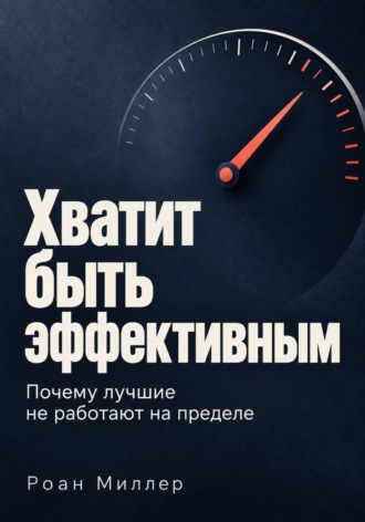 Хватит быть эффективным. Почему лучшие не работают на пределе , Хватит быть эффективным. Почему лучшие не работают на пределе