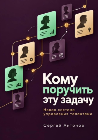 Кому поручить эту задачу. Новая система управления талантами , Кому поручить эту задачу. Новая система управления талантами