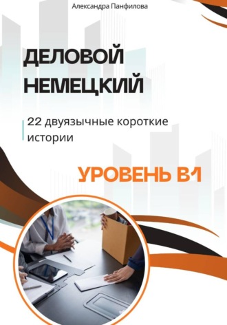 Деловой немецкий — 22 двуязычные короткие истории. Уровень B1 , Деловой немецкий - 22 двуязычные короткие истории. Уровень B1
