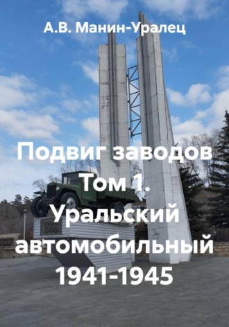 Подвиг заводов Том 1. Уральский автомобильный 1941-1945 , Подвиг заводов Том 1. Уральский автомобильный 1941-1945