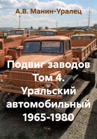 Подвиг заводов Том 4. Уральский автомобильный 1965-1980 , Подвиг заводов Том 4. Уральский автомобильный 1965-1980