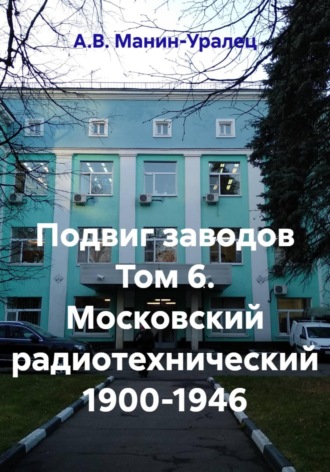 Подвиг заводов Том 6. Московский радиотехнический 1900-1946 , Подвиг заводов Том 6. Московский радиотехнический 1900-1946