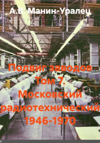 Подвиг заводов Том 7. Московский радиотехнический 1946-1970 , Подвиг заводов Том 7. Московский радиотехнический 1946-1970