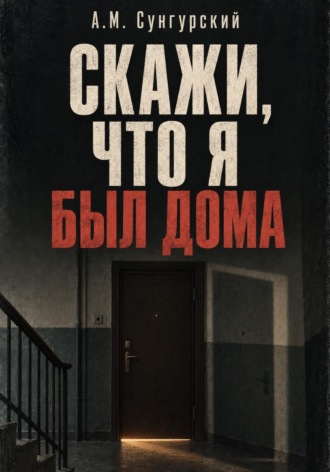 Скажи, что я был дома , Скажи, что я был дома