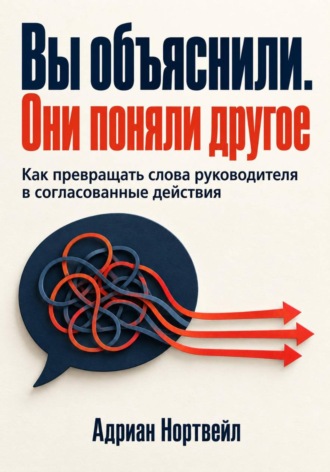 Вы объяснили. Они поняли другое. Как превращать слова руководителя в согласованные действия , Вы объяснили. Они поняли другое. Как превращать слова руководителя в согласованные действия