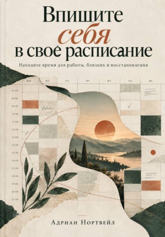 Впишите себя в свое расписание. Находите время для работы, близких и восстановления , Впишите себя в свое расписание. Находите время для работы, близких и восстановления